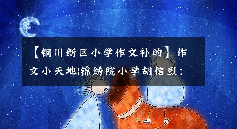 【銅川新區(qū)小學(xué)作文補(bǔ)的】作文小天地|錦繡院小學(xué)胡信烈：我的夢(mèng)想