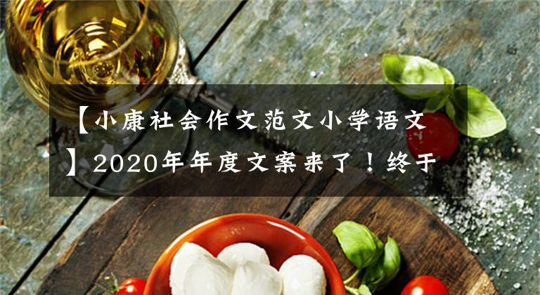 【小康社會(huì)作文范文小學(xué)語(yǔ)文】2020年年度文案來(lái)了！終于到了教科書(shū)上正式開(kāi)啟小康社會(huì)的一年。