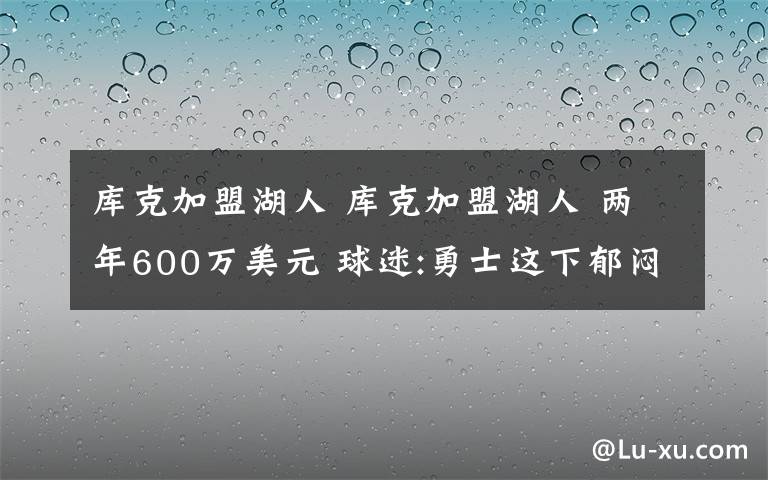 庫(kù)克加盟湖人 庫(kù)克加盟湖人 兩年600萬(wàn)美元 球迷:勇士這下郁悶了