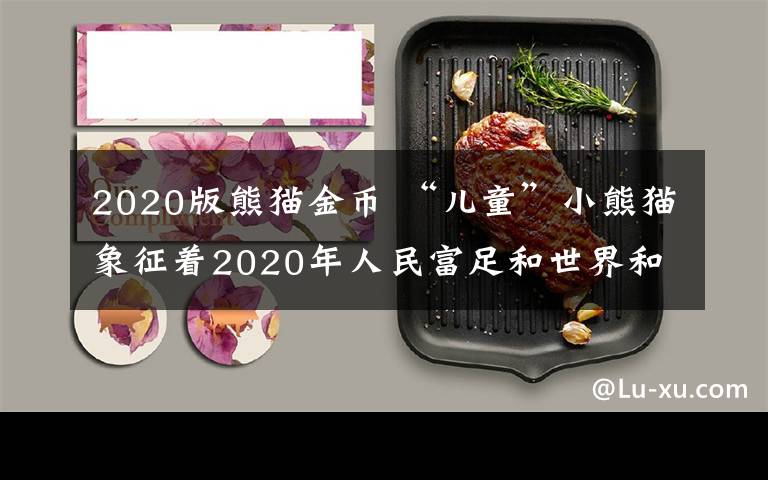 2020版熊貓金幣 “兒童”小熊貓象征著2020年人民富足和世界和平