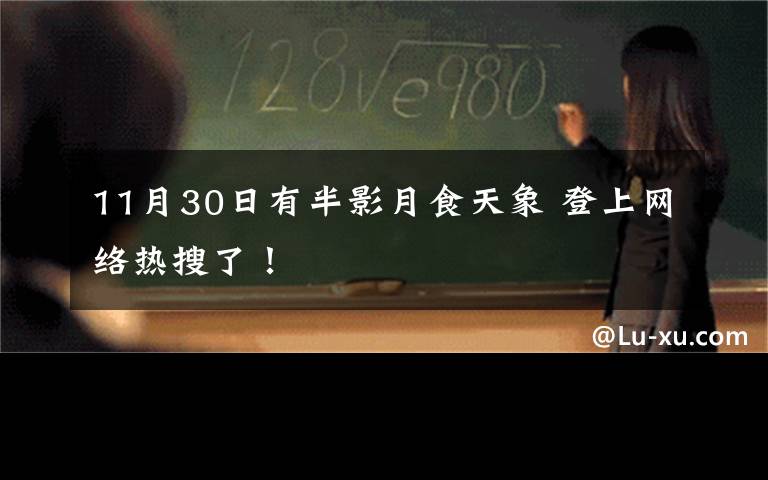 11月30日有半影月食天象 登上網(wǎng)絡(luò)熱搜了！