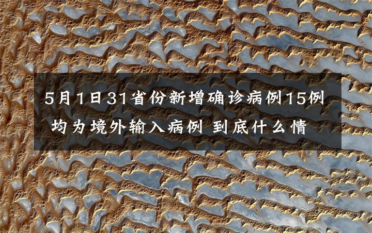 5月1日31省份新增確診病例15例 均為境外輸入病例 到底什么情況呢？