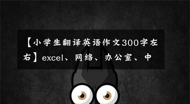 【小學(xué)生翻譯英語作文300字左右】excel、網(wǎng)絡(luò)、辦公室、中文、英語、日語翻譯控制