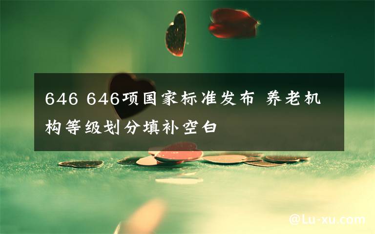 646 646項國家標準發(fā)布 養(yǎng)老機構等級劃分填補空白