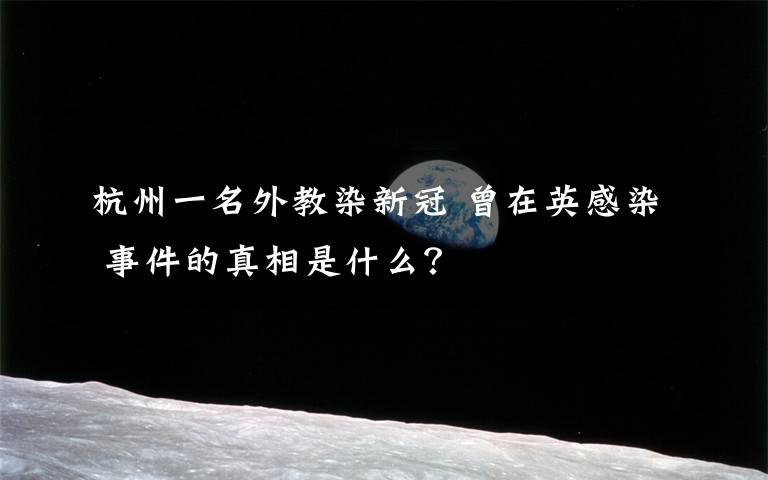 杭州一名外教染新冠 曾在英感染 事件的真相是什么？