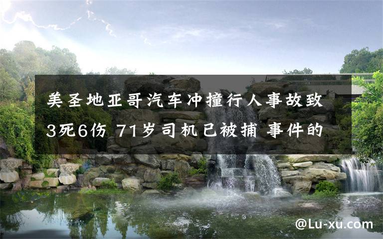 美圣地亞哥汽車沖撞行人事故致3死6傷 71歲司機已被捕 事件的真相是什么？