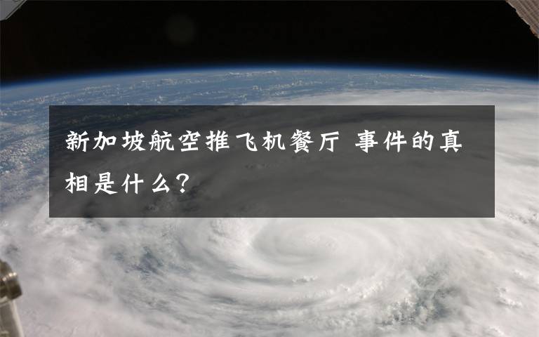 新加坡航空推飛機餐廳 事件的真相是什么？