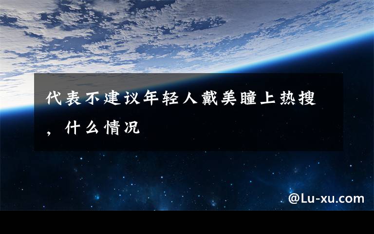 代表不建議年輕人戴美瞳上熱搜，什么情況