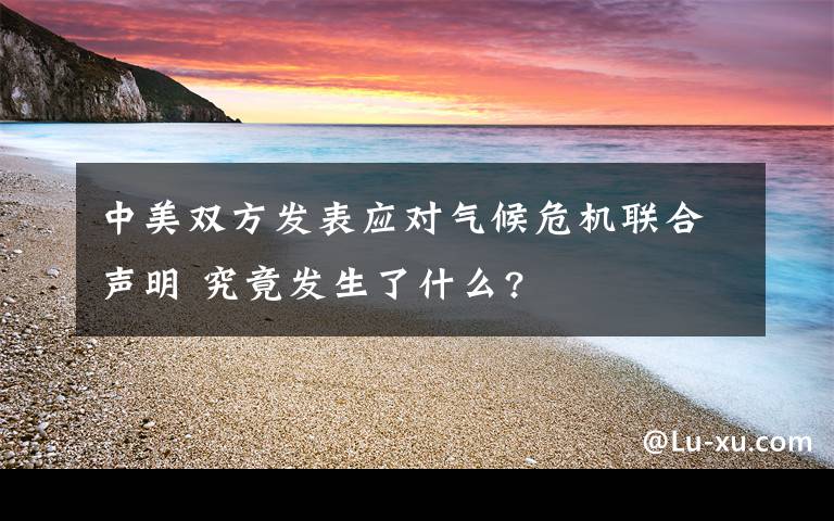 中美雙方發(fā)表應對氣候危機聯合聲明 究竟發(fā)生了什么?