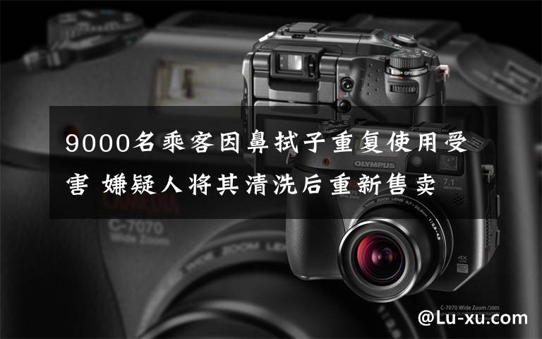 9000名乘客因鼻拭子重復(fù)使用受害 嫌疑人將其清洗后重新售賣 目前是什么情況？