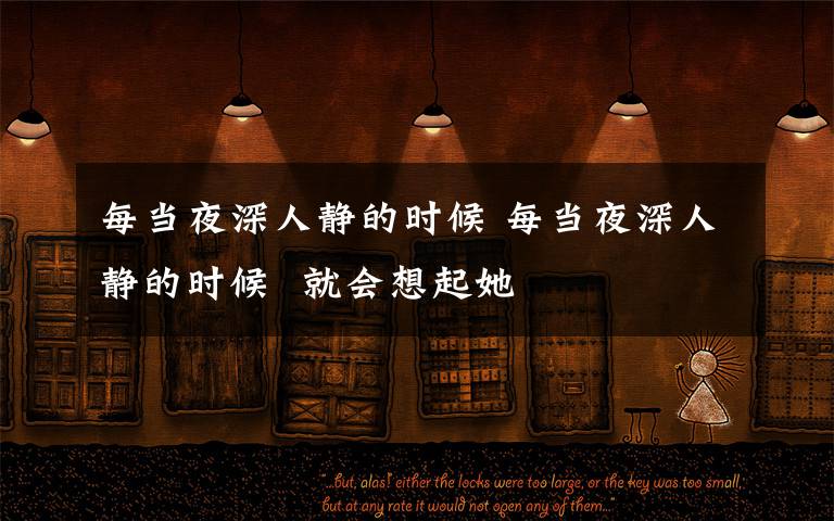 每當(dāng)夜深人靜的時(shí)候 每當(dāng)夜深人靜的時(shí)候  就會(huì)想起她