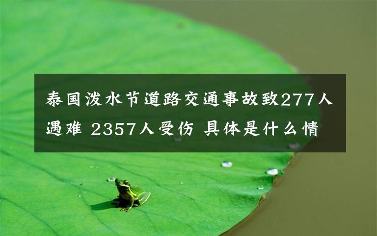 泰國(guó)潑水節(jié)道路交通事故致277人遇難 2357人受傷 具體是什么情況？