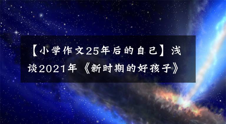 【小學(xué)作文25年后的自己】淺談2021年《新時期的好孩子》