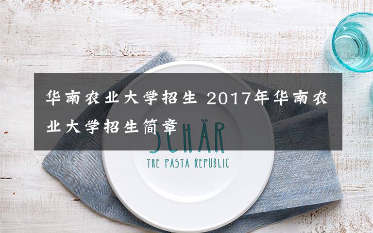 華南農(nóng)業(yè)大學(xué)招生 2017年華南農(nóng)業(yè)大學(xué)招生簡(jiǎn)章