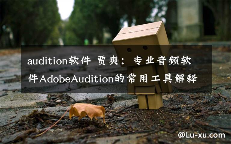 audition軟件 賈爽：專業(yè)音頻軟件AdobeAudition的常用工具解釋！