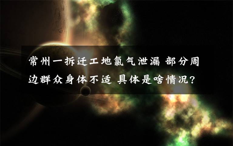 常州一拆遷工地氯氣泄漏 部分周邊群眾身體不適 具體是啥情況?