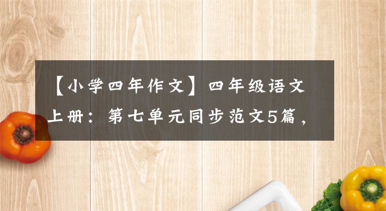 【小學四年作文】四年級語文上冊：第七單元同步范文5篇，從模仿開始寫好作文。