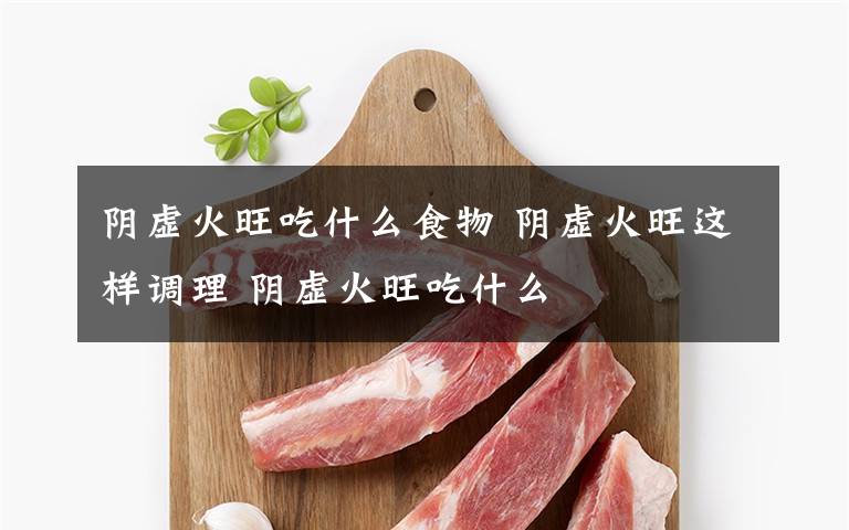 陰虛火旺吃什么食物 陰虛火旺這樣調(diào)理 陰虛火旺吃什么