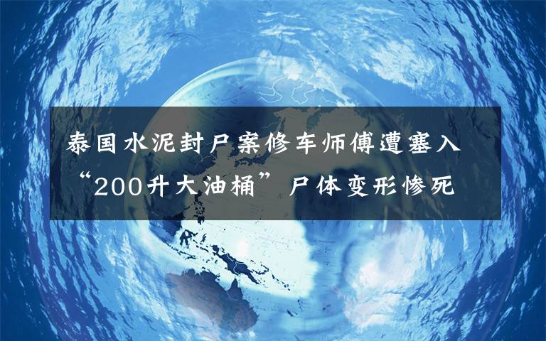 泰國水泥封尸案修車師傅遭塞入“200升大油桶”尸體變形慘死