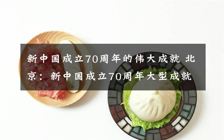 新中國成立70周年的偉大成就 北京：新中國成立70周年大型成就展開展