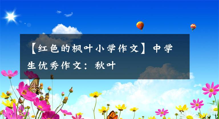 【紅色的楓葉小學作文】中學生優(yōu)秀作文：秋葉