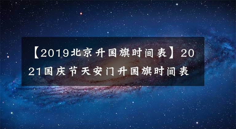 【2019北京升國旗時間表】2021國慶節(jié)天安門升國旗時間表是10月1日至7日升國旗時間是幾點？