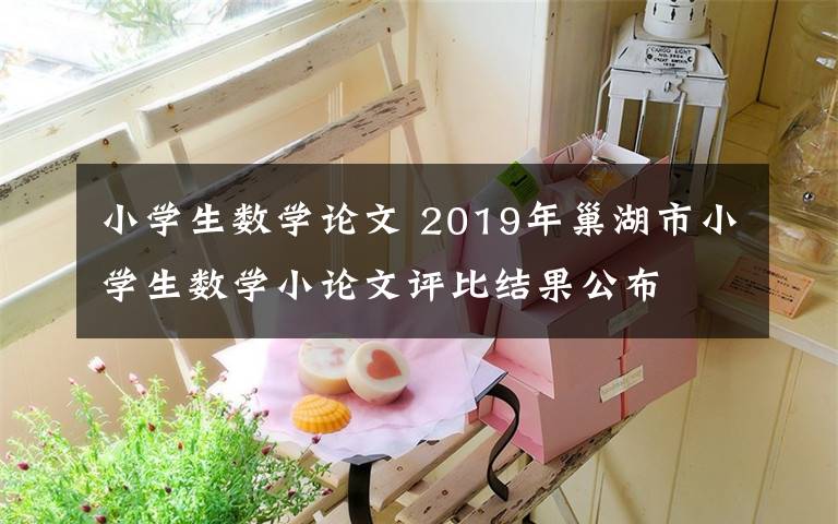 小學生數(shù)學論文 2019年巢湖市小學生數(shù)學小論文評比結果公布