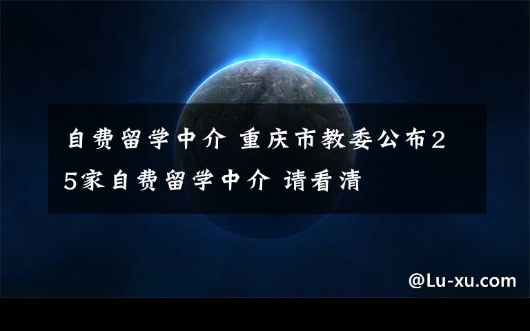 自費留學中介 重慶市教委公布25家自費留學中介 請看清