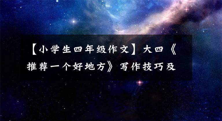 【小學生四年級作文】大四《推薦一個好地方》寫作技巧及范文，學習寫警經(jīng)，不記得流水賬