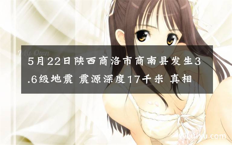 5月22日陜西商洛市商南縣發(fā)生3.6級(jí)地震 震源深度17千米 真相原來(lái)是這樣！