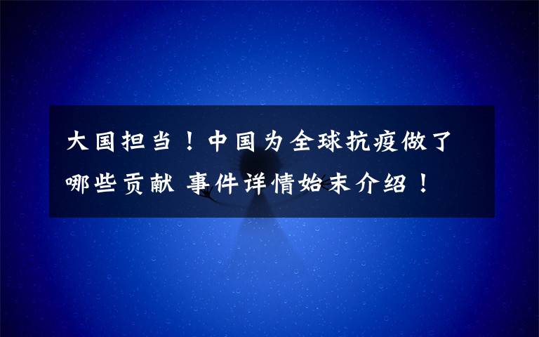 大國(guó)擔(dān)當(dāng)！中國(guó)為全球抗疫做了哪些貢獻(xiàn) 事件詳情始末介紹！