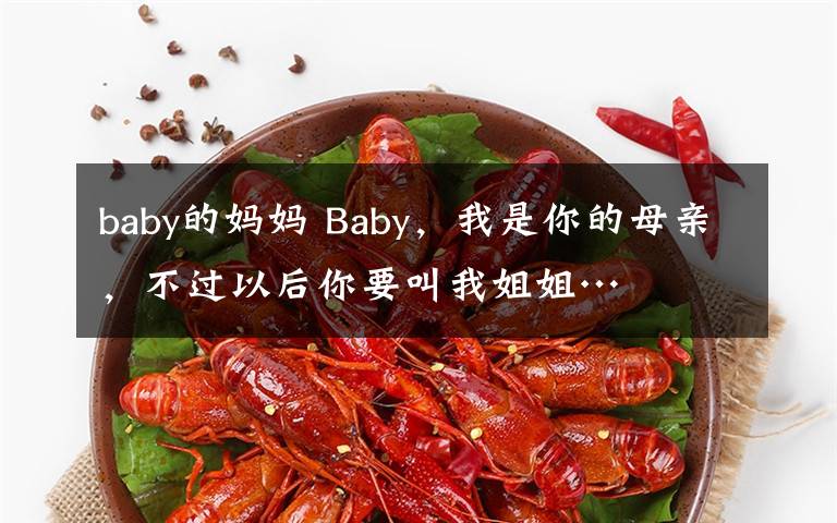 baby的媽媽 Baby，我是你的母親，不過以后你要叫我姐姐…