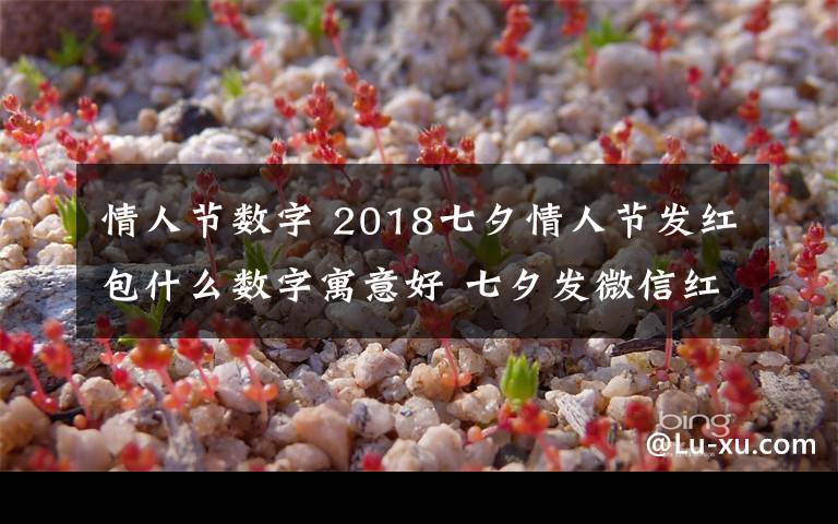 情人節(jié)數(shù)字 2018七夕情人節(jié)發(fā)紅包什么數(shù)字寓意好 七夕發(fā)微信紅包的吉利數(shù)字推薦