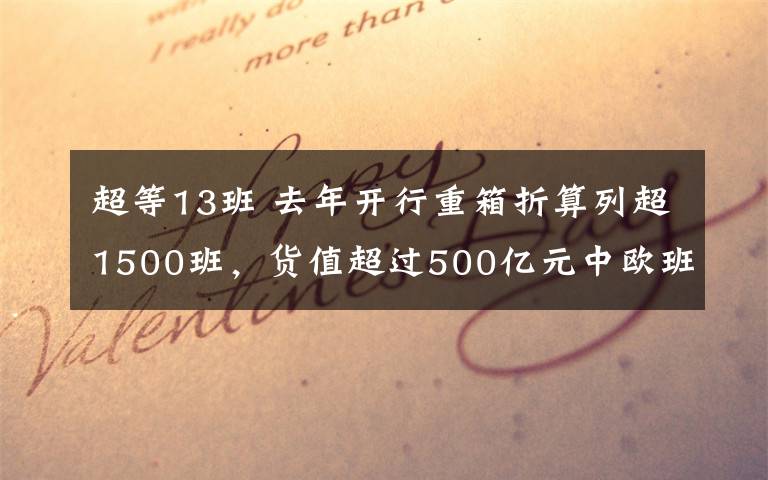 超等13班 去年開行重箱折算列超1500班，貨值超過500億元中歐班列兩個關鍵數(shù)據(jù)居全國第一