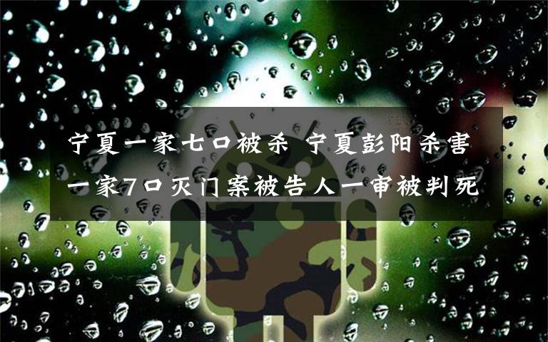 寧夏一家七口被殺 寧夏彭陽殺害一家7口滅門案被告人一審被判死刑