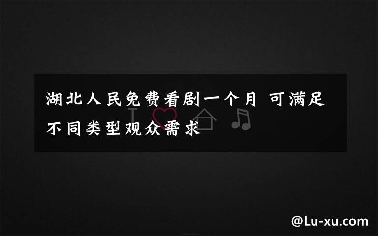 湖北人民免費(fèi)看劇一個月 可滿足不同類型觀眾需求