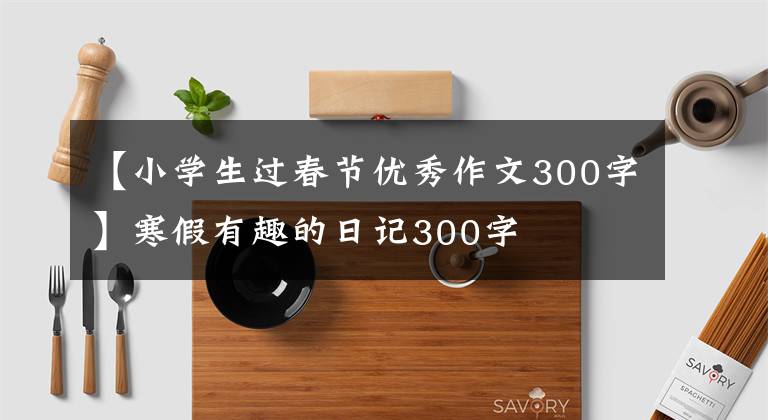 【小學(xué)生過春節(jié)優(yōu)秀作文300字】寒假有趣的日記300字