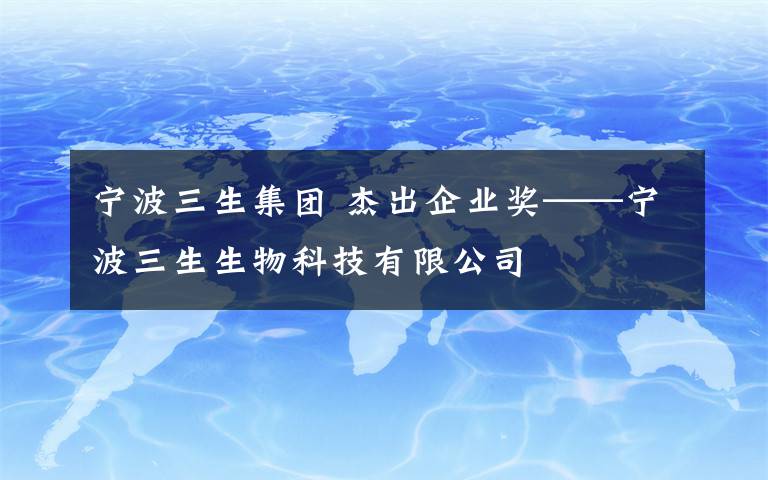 寧波三生集團(tuán) 杰出企業(yè)獎——寧波三生生物科技有限公司