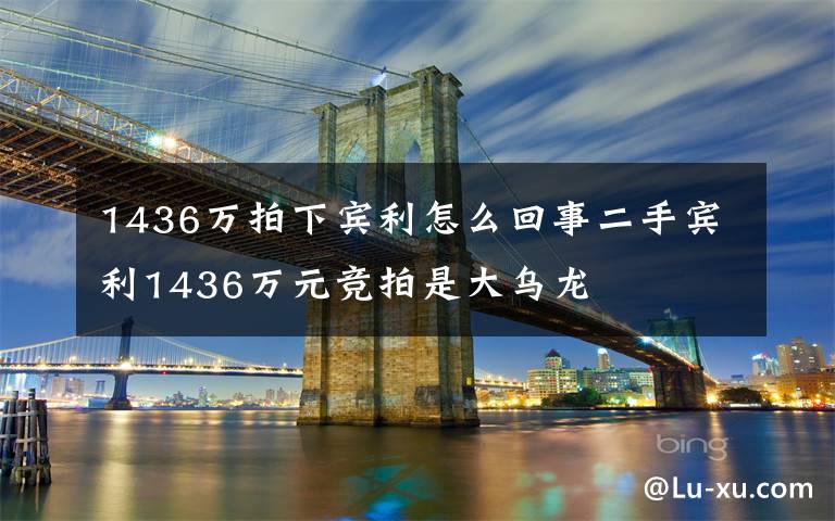 1436萬(wàn)拍下賓利怎么回事二手賓利1436萬(wàn)元競(jìng)拍是大烏龍