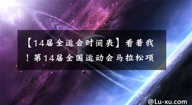 【14屆全運(yùn)會(huì)時(shí)間表】看著我！第14屆全國運(yùn)動(dòng)會(huì)馬拉松項(xiàng)目明天開始