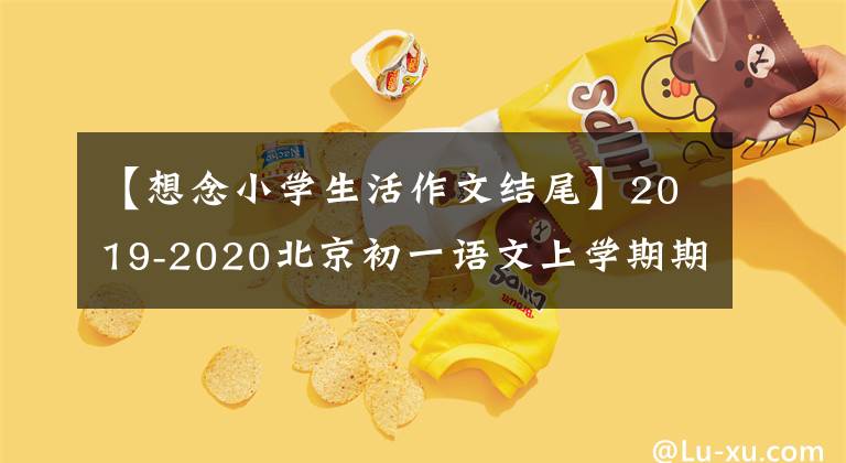 【想念小學(xué)生活作文結(jié)尾】2019-2020北京初一語(yǔ)文上學(xué)期期末考試編輯：讀記敘文。