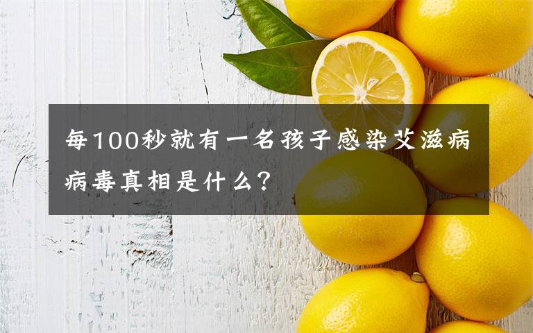 每100秒就有一名孩子感染艾滋病病毒真相是什么？