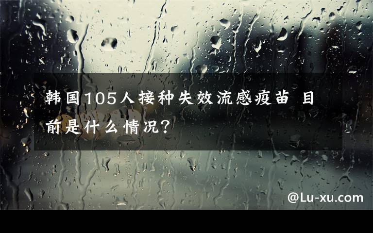 韓國(guó)105人接種失效流感疫苗 目前是什么情況？