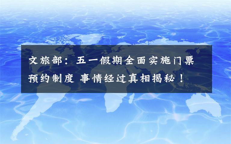 文旅部：五一假期全面實施門票預(yù)約制度 事情經(jīng)過真相揭秘！