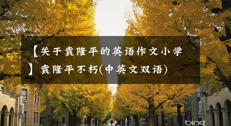 【關(guān)于袁隆平的英語(yǔ)作文小學(xué)】袁隆平不朽(中英文雙語(yǔ))