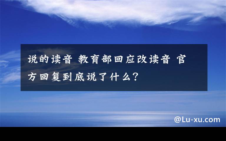 說的讀音 教育部回應(yīng)改讀音 官方回復(fù)到底說了什么？