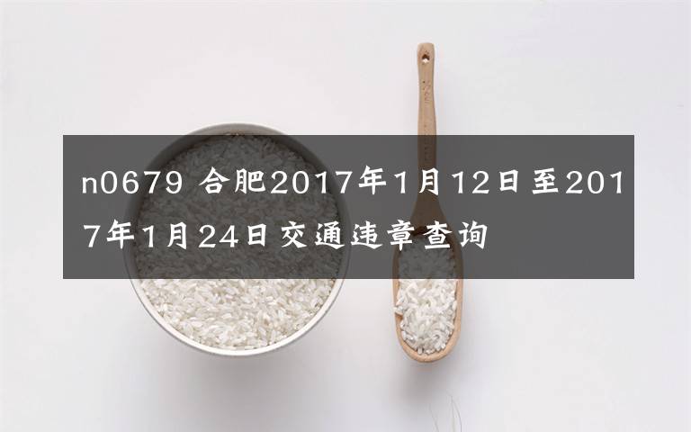 n0679 合肥2017年1月12日至2017年1月24日交通違章查詢