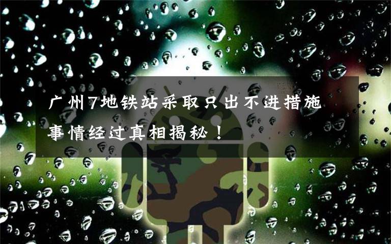 廣州7地鐵站采取只出不進措施 事情經(jīng)過真相揭秘！