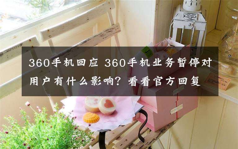 360手機(jī)回應(yīng) 360手機(jī)業(yè)務(wù)暫停對(duì)用戶(hù)有什么影響？看看官方回復(fù)怎么說(shuō)