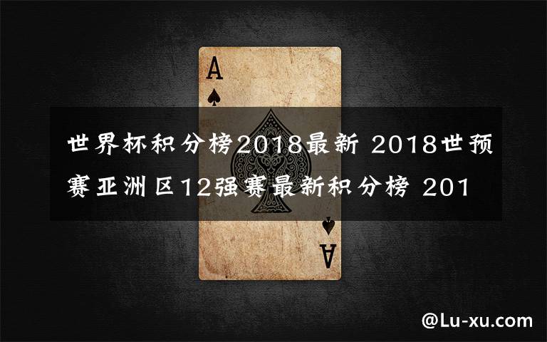 世界杯積分榜2018最新 2018世預(yù)賽亞洲區(qū)12強(qiáng)賽最新積分榜 2018世界杯附加賽怎么打